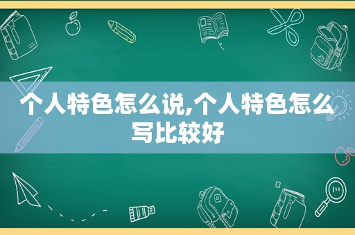 个人特色怎么说,个人特色怎么写比较好