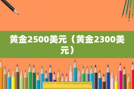 黄金2500美元（黄金2300美元）