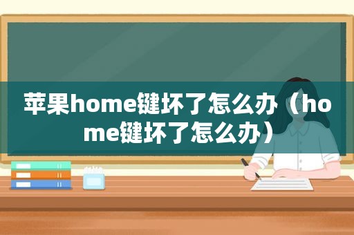 苹果home键坏了怎么办（home键坏了怎么办）