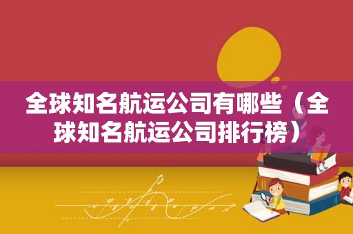 全球知名航运公司有哪些（全球知名航运公司排行榜）