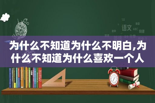 为什么不知道为什么不明白,为什么不知道为什么喜欢一个人