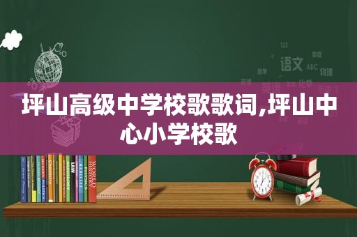 坪山高级中学校歌歌词,坪山中心小学校歌