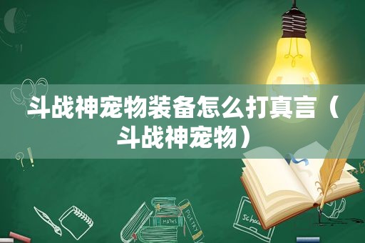 斗战神宠物装备怎么打真言（斗战神宠物）