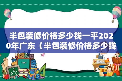 半包装修价格多少钱一平2020年广东（半包装修价格多少钱一平2020年最新）