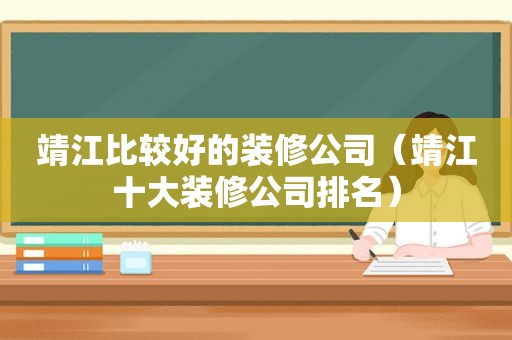 靖江比较好的装修公司（靖江十大装修公司排名）