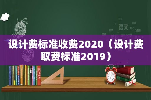 设计费标准收费2020（设计费取费标准2019）