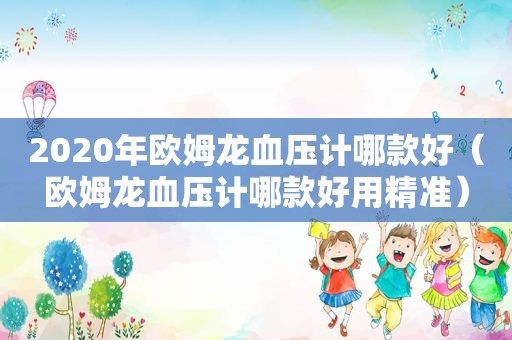 2020年欧姆龙血压计哪款好（欧姆龙血压计哪款好用精准）