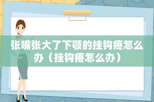 张嘴张大了下颚的挂钩疼怎么办（挂钩疼怎么办）