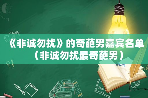 《非诚勿扰》的奇葩男嘉宾名单（非诚勿扰最奇葩男）