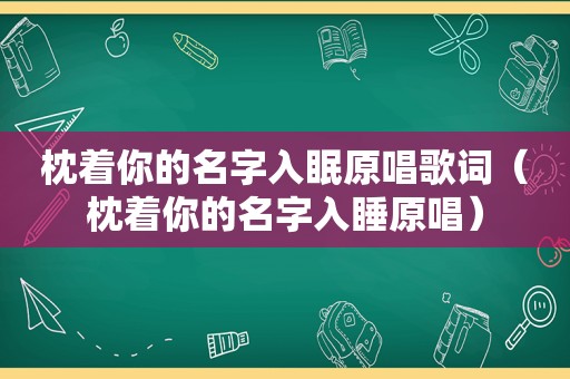 枕着你的名字入眠原唱歌词（枕着你的名字入睡原唱）