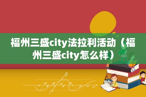 福州三盛city法拉利活动（福州三盛city怎么样）