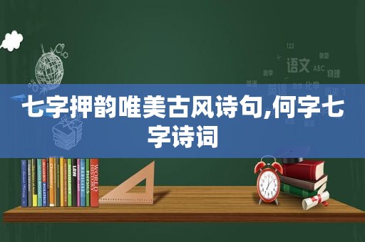 七字押韵唯美古风诗句,何字七字诗词