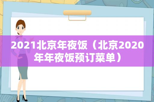 2021北京年夜饭（北京2020年年夜饭预订菜单）