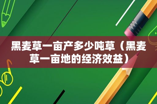 黑麦草一亩产多少吨草（黑麦草一亩地的经济效益）