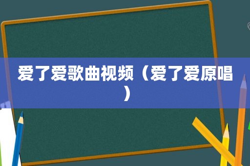 爱了爱歌曲视频（爱了爱原唱）