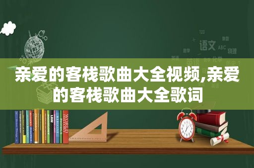 亲爱的客栈歌曲大全视频,亲爱的客栈歌曲大全歌词