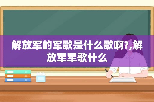  *** 的军歌是什么歌啊?, *** 军歌什么