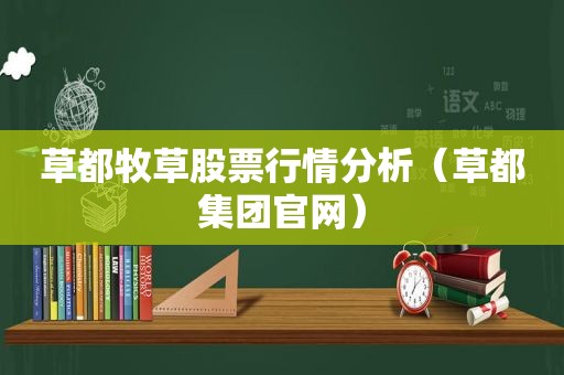 草都牧草股票行情分析（草都集团官网）