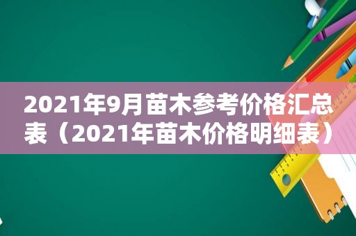 2021年9月苗木参考价格汇总表（2021年苗木价格明细表）