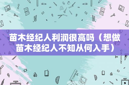 苗木经纪人利润很高吗（想做苗木经纪人不知从何入手）