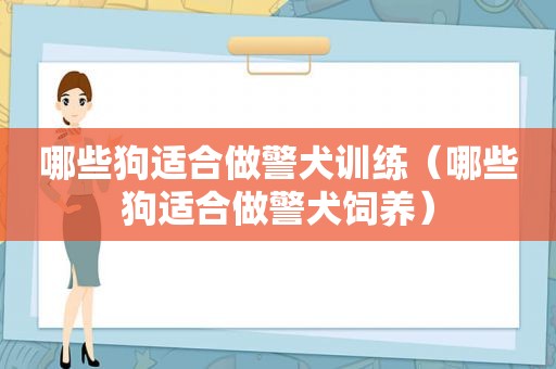 哪些狗适合做警犬训练（哪些狗适合做警犬饲养）