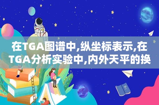 在TGA图谱中,纵坐标表示,在TGA分析实验中,内外天平的换算倍数关系是