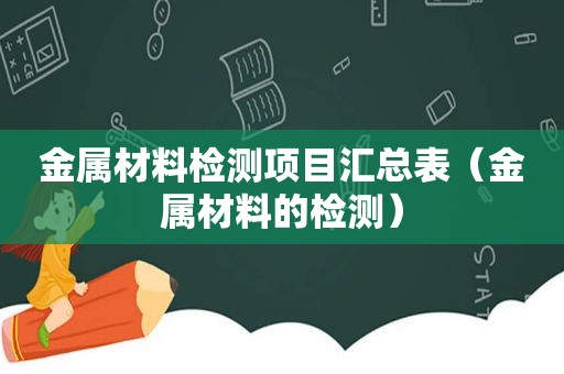 金属材料检测项目汇总表（金属材料的检测）