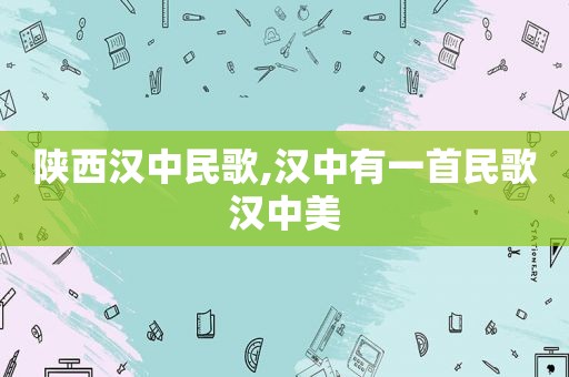 陕西汉中民歌,汉中有一首民歌汉中美