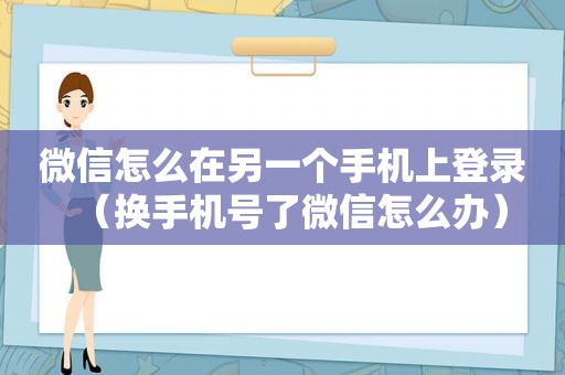 微信怎么在另一个手机上登录（换手机号了微信怎么办）