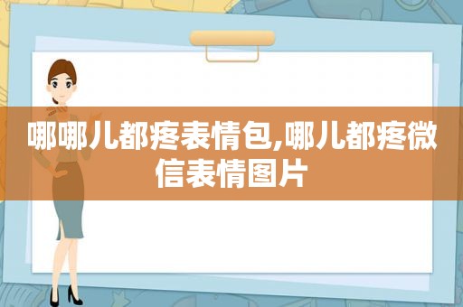 哪哪儿都疼表情包,哪儿都疼微信表情图片