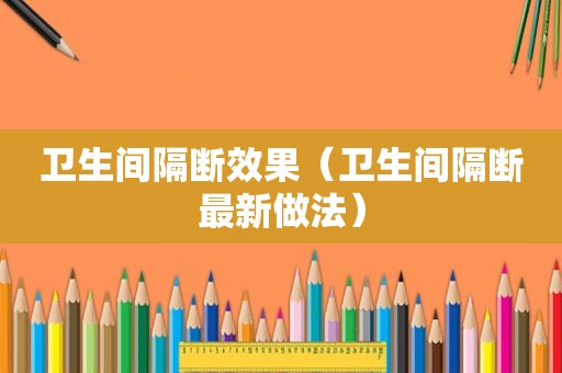 卫生间隔断效果（卫生间隔断最新做法）