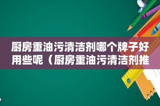 厨房重油污清洁剂哪个牌子好用些呢（厨房重油污清洁剂推荐）