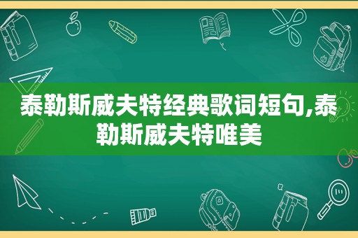 泰勒斯威夫特经典歌词短句,泰勒斯威夫特唯美