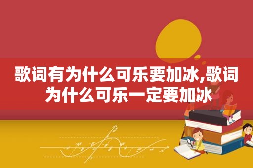 歌词有为什么可乐要加冰,歌词 为什么可乐一定要加冰