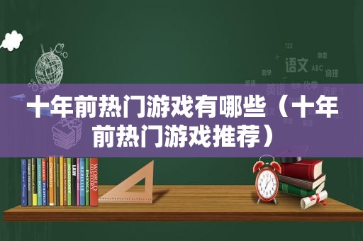 十年前热门游戏有哪些（十年前热门游戏推荐）