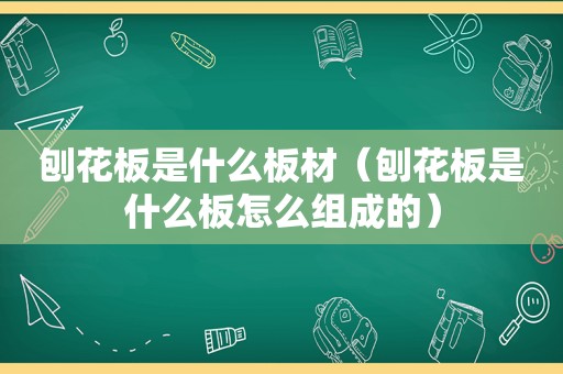 刨花板是什么板材（刨花板是什么板怎么组成的）