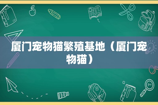 厦门宠物猫繁殖基地（厦门宠物猫）