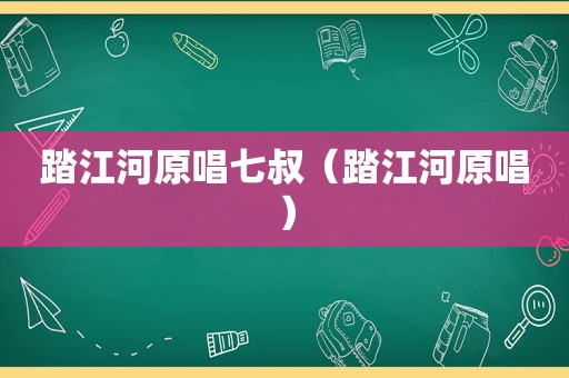 踏江河原唱七叔（踏江河原唱）