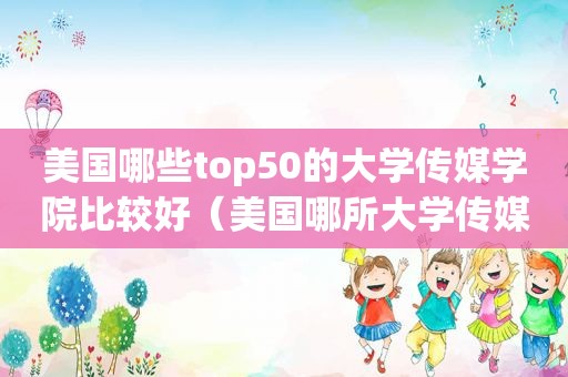 美国哪些top50的大学传媒学院比较好（美国哪所大学传媒专业最好）