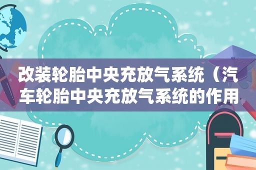 改装轮胎中央充放气系统（汽车轮胎中央充放气系统的作用与功能）