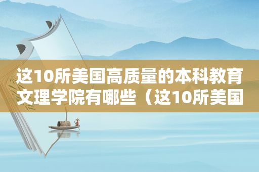 这10所美国高质量的本科教育文理学院有哪些（这10所美国高质量的本科教育文理学院是什么）