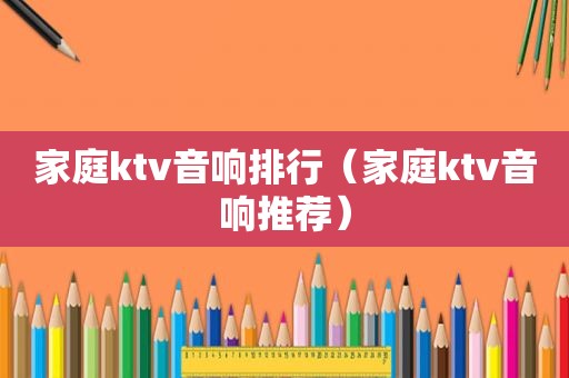 家庭ktv音响排行（家庭ktv音响推荐）