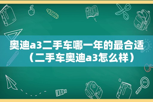 奥迪a3二手车哪一年的最合适（二手车奥迪a3怎么样）