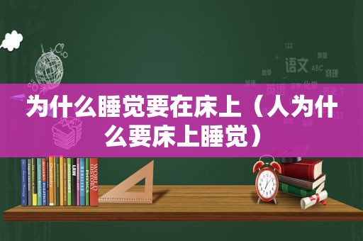 为什么睡觉要在床上（人为什么要床上睡觉）