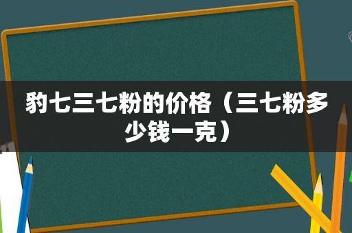 豹七三七粉的价格（三七粉多少钱一克）