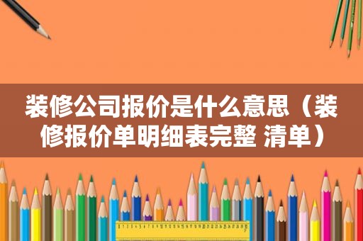 装修公司报价是什么意思（装修报价单明细表完整 清单）