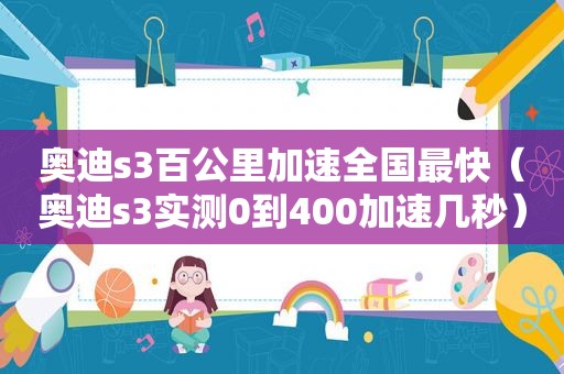 奥迪s3百公里加速全国最快（奥迪s3实测0到400加速几秒）