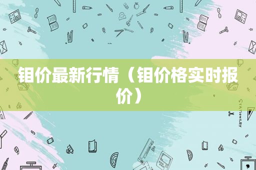 钼价最新行情（钼价格实时报价）