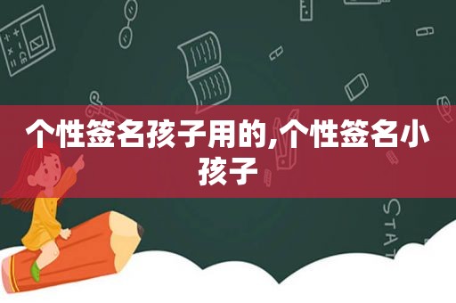 个性签名孩子用的,个性签名小孩子