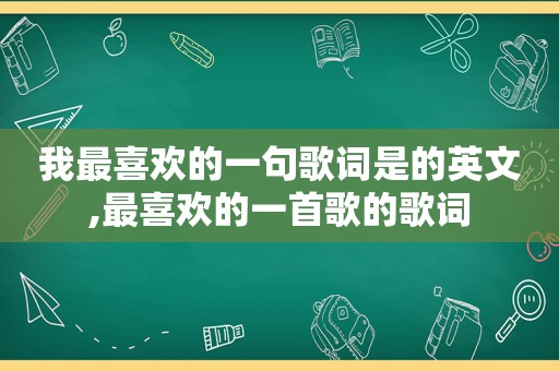 我最喜欢的一句歌词是的英文,最喜欢的一首歌的歌词